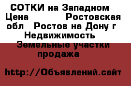 3 СОТКИ на Западном › Цена ­ 2 100 - Ростовская обл., Ростов-на-Дону г. Недвижимость » Земельные участки продажа   